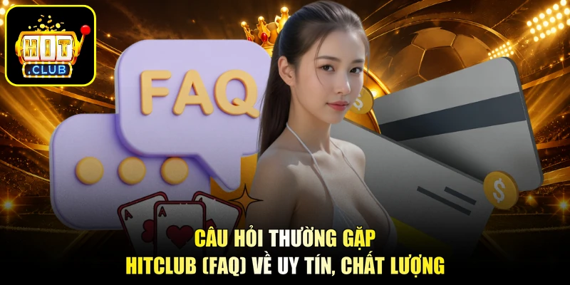 Câu hỏi thường gặp HITCLUB (FAQ) về uy tín, chất lượng