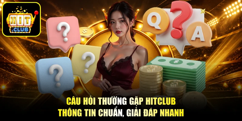Câu Hỏi Thường Gặp HITCLUB - Thông Tin Chuẩn, Giải Đáp Nhanh