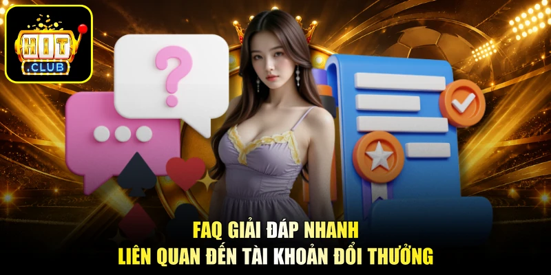 FAQ giải đáp nhanh liên quan đến tài khoản đổi thưởng