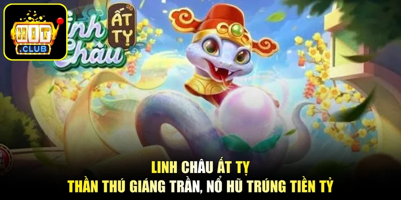 Linh Châu Ất Tỵ - Thần Thú Giáng Trần, Nổ Hũ Trúng Tiền Tỷ